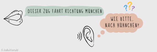 Ein Mund spricht: Dieser Zug fährt Richtung München! Das Ohr hört: Wie bitte? Nach Hühnchen?