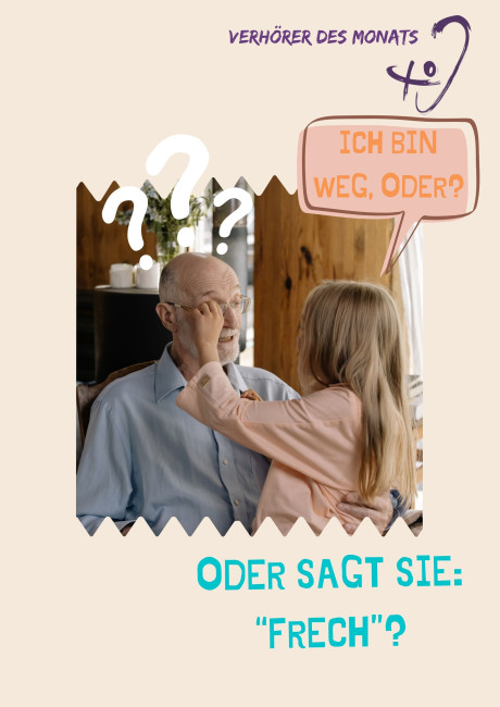 Auf dem Bild ist ein älterer Mann mit Brille zu sehen, der auf einem Stuhl sitzt. Ein kleines Mädchen steht vor ihm und berührt mit der Hand die Brille in seinem Gesicht. Über dem Kopf des Mannes sind mehrere Fragezeichen dargestellt. In einer Sprechblase steht der Satz: "Ich bin weg, oder?". Oben im Bild steht die Überschrift "Verhörer des Monats". Unter dem Foto ist der Text zu lesen: "Oder sagt sie: 'frech'?". Das Bild spielt humorvoll mit einem Missverständnis beim Hören.