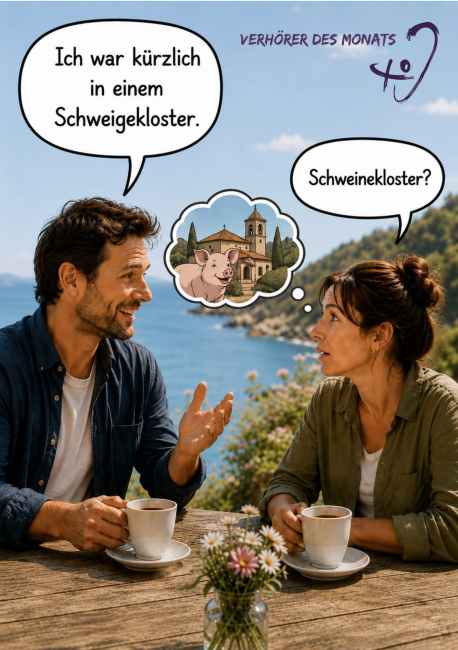 Ein Mann und eine Frau sitzen im Freien an einem Holztisch bei einer Tasse Kaffee. Im Hintergrund ist eine idyllische Küstenlandschaft mit blauem Meer und Hügeln. Der Mann auf der linken Seite erzählt lächelnd : „Ich war kürzlich in einem Schweigekloster.“ Die rechts sitzende Frau schaut ihn daraufhin irritiert an und fragt: „Schweinekloster?“.  Am oberen rechten Bildrand befindet sich der lila Schriftzug „VERHÖRER DES MONATS“ mitsamt einem Logo.
