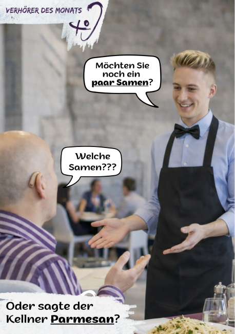 Szene in einem Restaurant: Ein junger Kellner im Hemd mit Fliege und Schürze spricht mit einem Gast mit Hörgerät. In einer Sprechblase steht: „Möchten Sie noch ein paar Samen?“ Der Gast antwortet irritiert: „Welche Samen???“ Unten der Hinweis: „Oder sagte der Kellner Parmesan?“